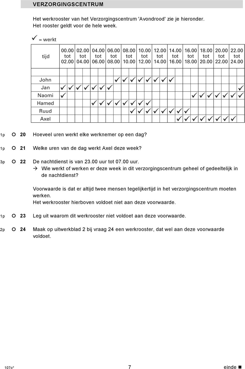 1p 21 Welke uren van de dag werkt Axel deze week? 3p 22 De nachtdienst is van 23.00 uur 07.00 uur. Wie werkt of werken er deze week in dit verzorgingscentrum geheel of gedeeltelijk in de nachtdienst?