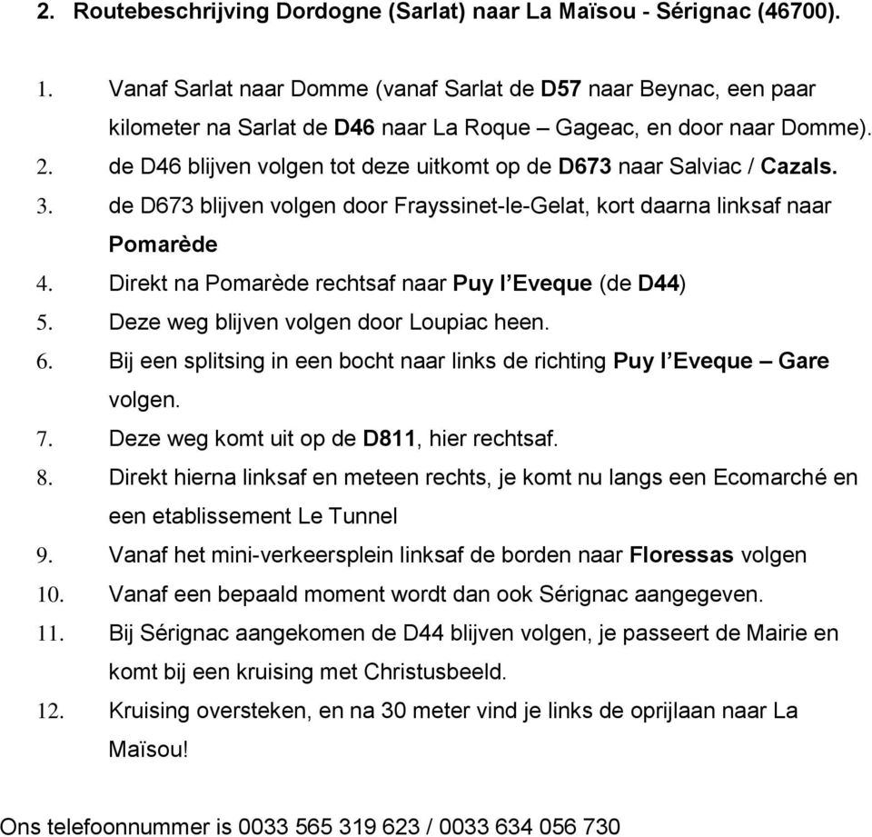 de D46 blijven volgen tot deze uitkomt op de D673 naar Salviac / Cazals. 3. de D673 blijven volgen door Frayssinet-le-Gelat, kort daarna linksaf naar Pomarède 4.