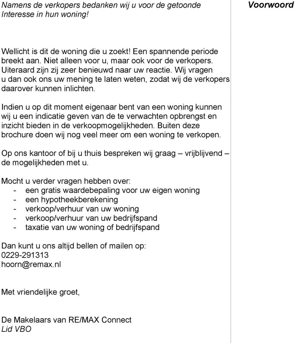 Indien u op dit moment eigenaar bent van een woning kunnen wij u een indicatie geven van de te verwachten opbrengst en inzicht bieden in de verkoopmogelijkheden.