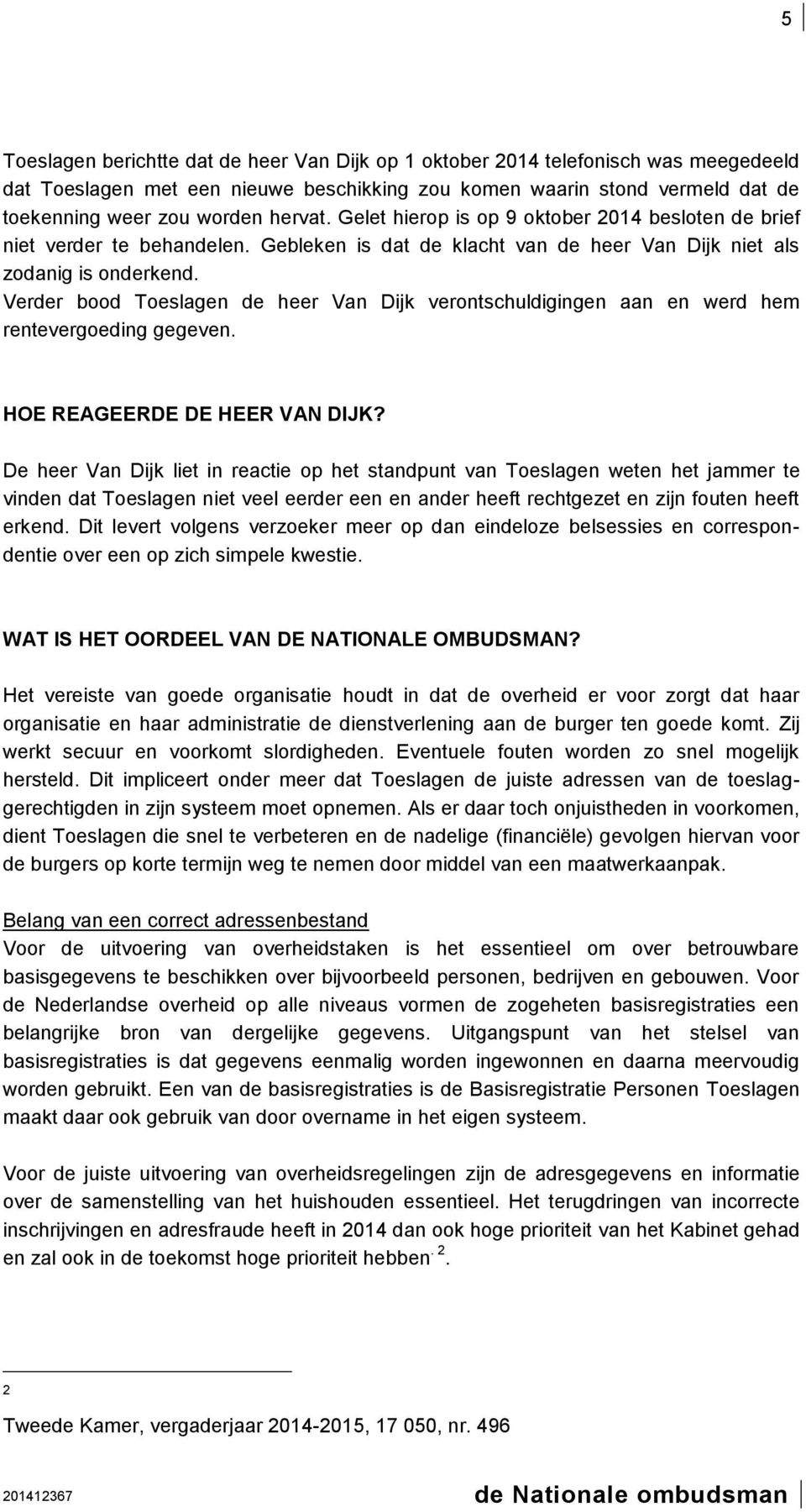 Verder bood Toeslagen de heer Van Dijk verontschuldigingen aan en werd hem rentevergoeding gegeven. HOE REAGEERDE DE HEER VAN DIJK?