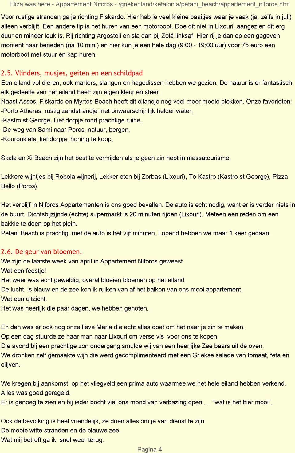 ) en hier kun je een hele dag (9:00-19:00 uur) voor 75 euro een motorboot met stuur en kap huren. 2.5. Vlinders, musjes, geiten en een schildpad Een eiland vol dieren, ook marters, slangen en hagedissen hebben we gezien.