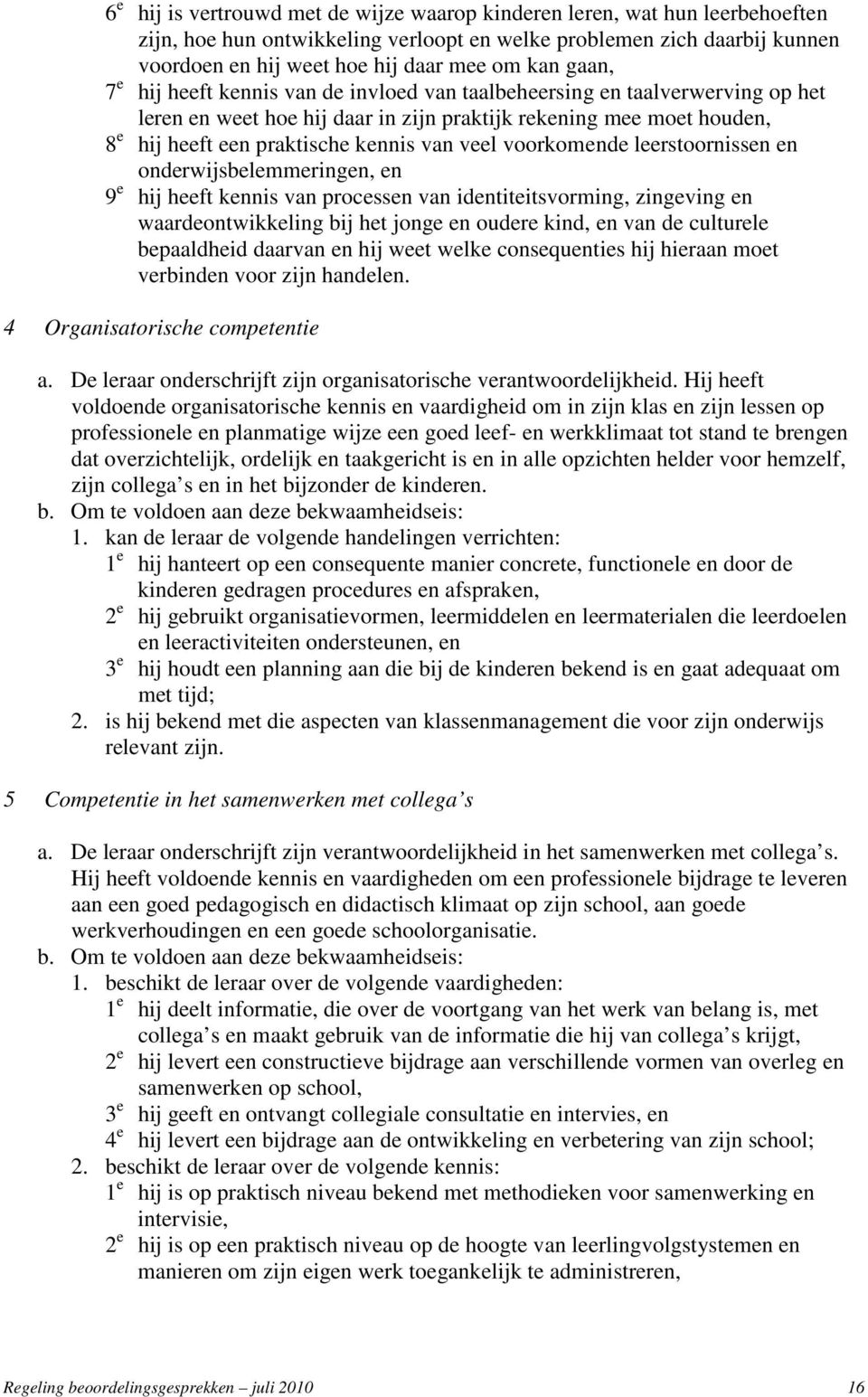 veel voorkomende leerstoornissen en onderwijsbelemmeringen, en 9 e hij heeft kennis van processen van identiteitsvorming, zingeving en waardeontwikkeling bij het jonge en oudere kind, en van de