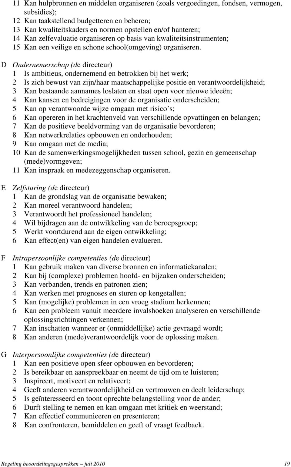 D Ondernemerschap (de directeur) 1 Is ambitieus, ondernemend en betrokken bij het werk; 2 Is zich bewust van zijn/haar maatschappelijke positie en verantwoordelijkheid; 3 Kan bestaande aannames