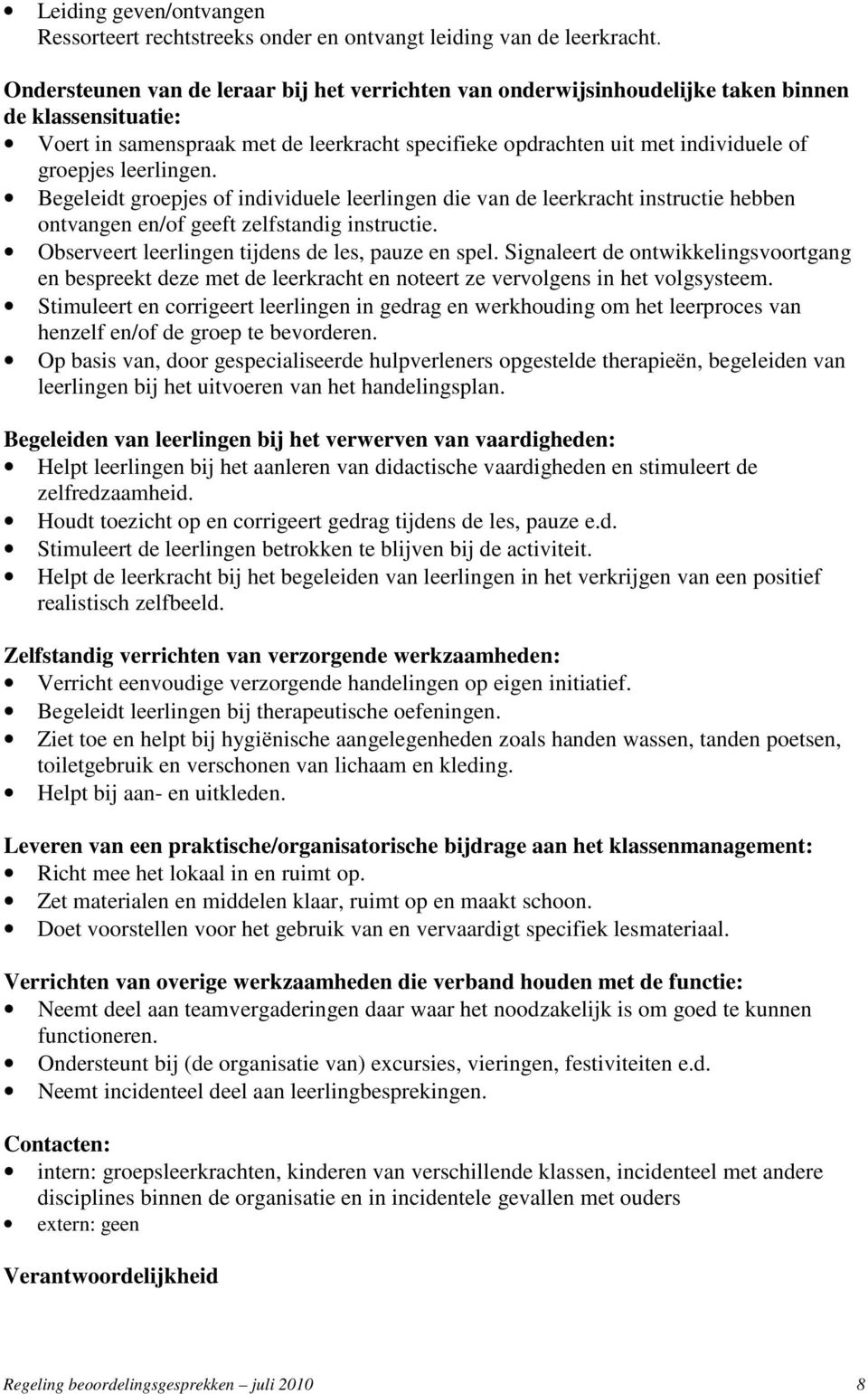 leerlingen. Begeleidt groepjes of individuele leerlingen die van de leerkracht instructie hebben ontvangen en/of geeft zelfstandig instructie. Observeert leerlingen tijdens de les, pauze en spel.