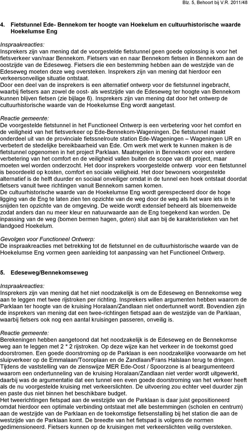 van/naar Bennekom. Fietsers van en naar Bennekom fietsen in Bennekom aan de oostzijde van de Edeseweg. Fietsers die een bestemming hebben aan de westzijde van de Edeseweg moeten deze weg oversteken.