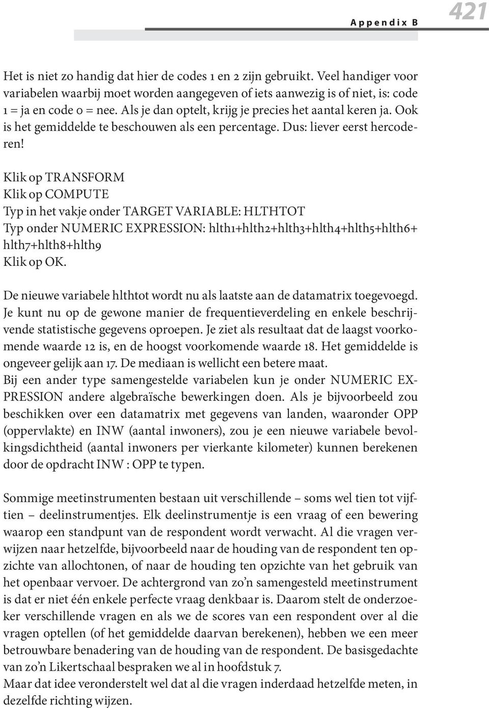 Klik op TRANSFORM Klik op COMPUTE Typ in het vakje onder TARGET VARIABLE: HLTHTOT Typ onder NUMERIC EXPRESSION: hlth1+hlth2+hlth3+hlth4+hlth5+hlth6+ hlth7+hlth8+hlth9 Klik op OK.