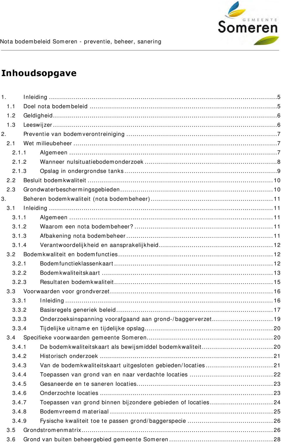 .. 11 3.1.2 Waarom een nota bodembeheer?... 11 3.1.3 Afbakening nota bodembeheer... 11 3.1.4 Verantwoordelijkheid en aansprakelijkheid... 12 3.2 Bodemkwaliteit en bodemfuncties... 12 3.2.1 Bodemfunctieklassenkaart.