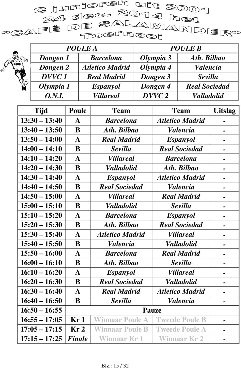 Bilbao Valencia - 13:50 14:00 A Real Madrid Espanyol - 14:00 14:10 B Sevilla Real Sociedad - 14:10 14:20 A Villareal Barcelona - 14:20 14:30 B Valladolid Ath.