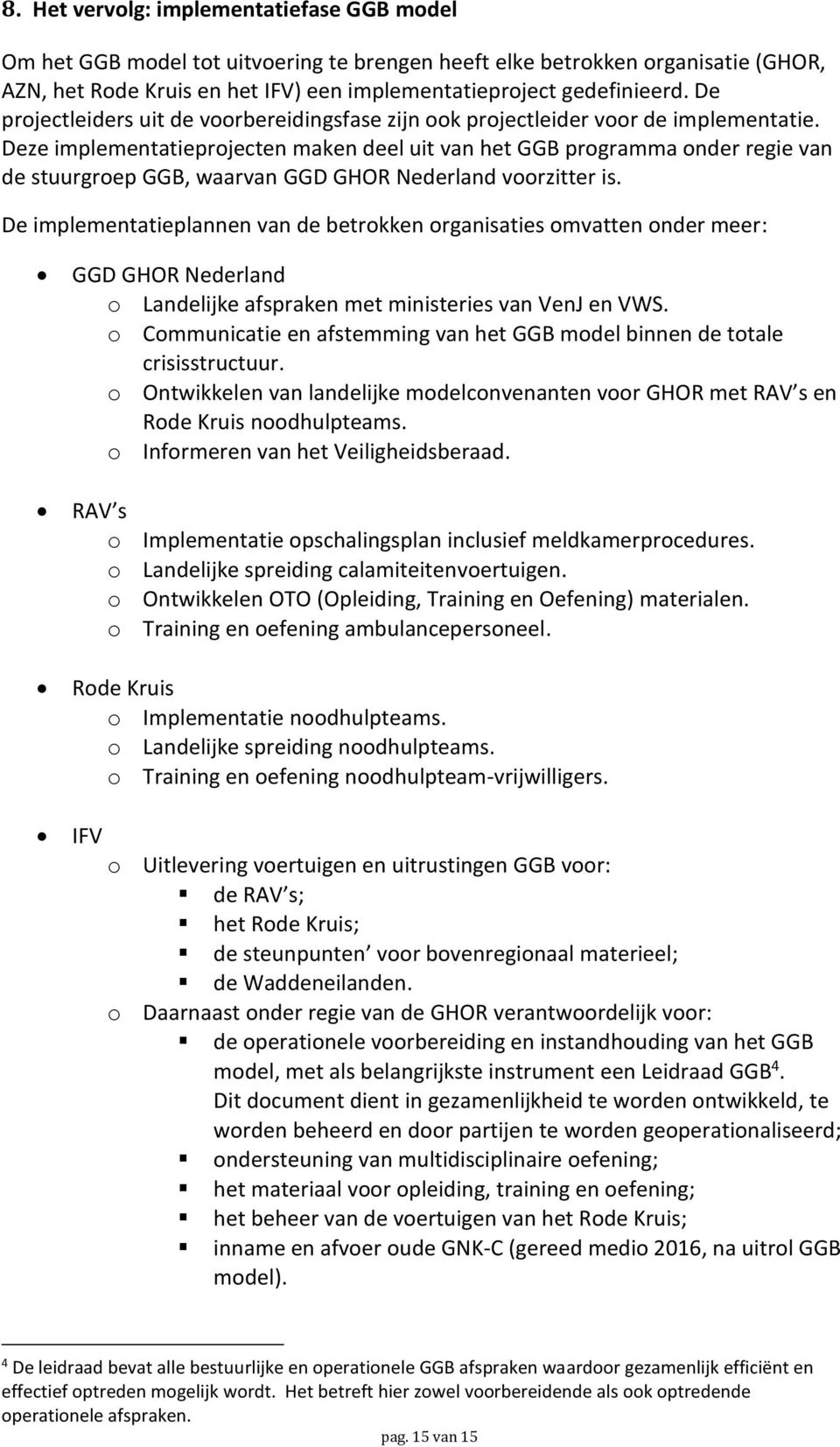 Deze implementatieprojecten maken deel uit van het GGB programma onder regie van de stuurgroep GGB, waarvan GGD GHOR Nederland voorzitter is.