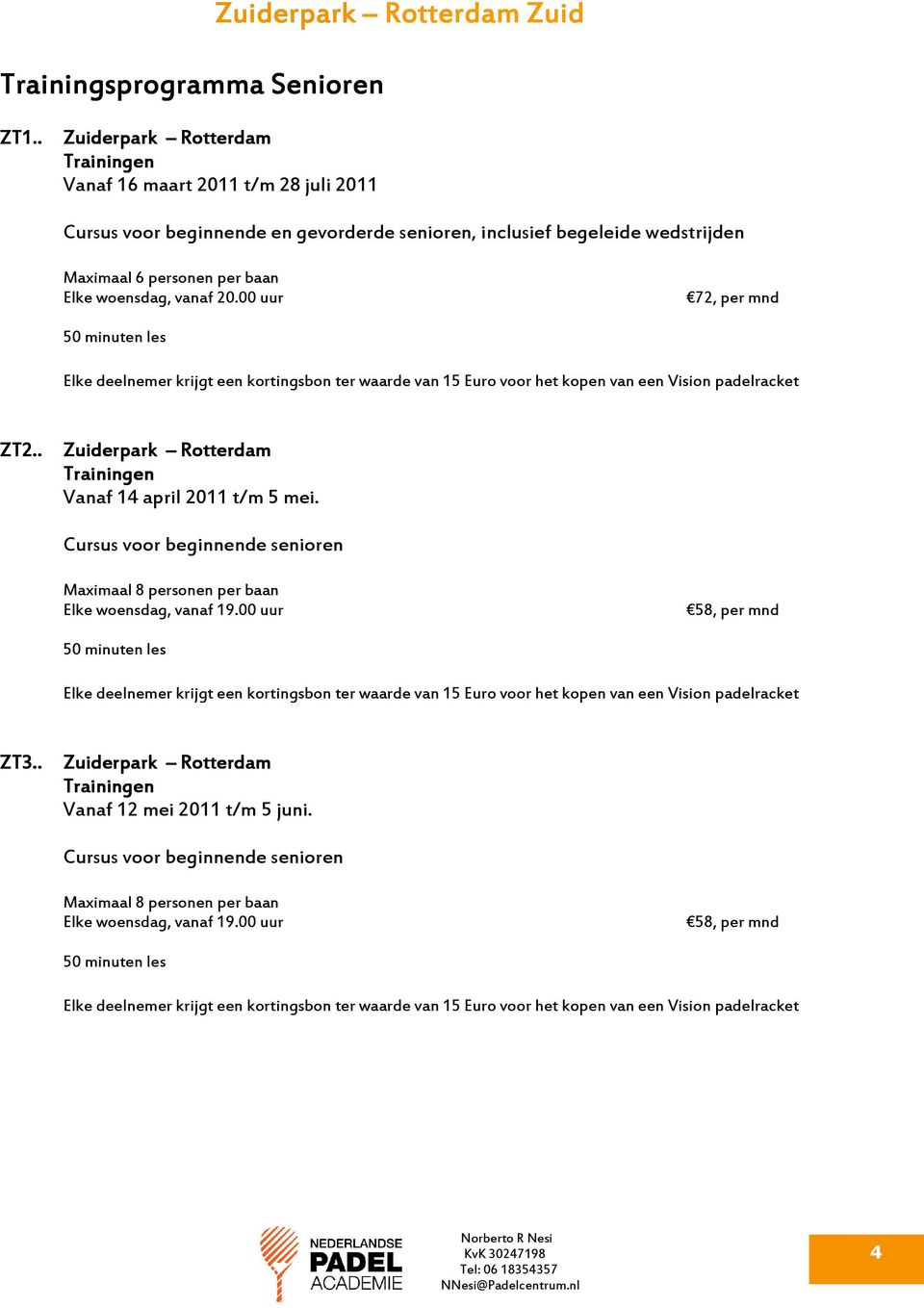 6 personen per baan Elke woensdag, vanaf 20.00 uur 72, per mnd ZT2.. Vanaf 14 april 2011 t/m 5 mei.