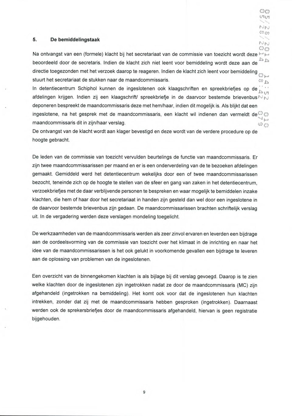 D stuurt het secretariaat de stukken naar de maandcommissaris. In detentiecentrum Schiphol kunnen de ingeslotenen ook klaagschriften en spreekbriefjes op de, ' 1::4 ci afdelingen krijgen.