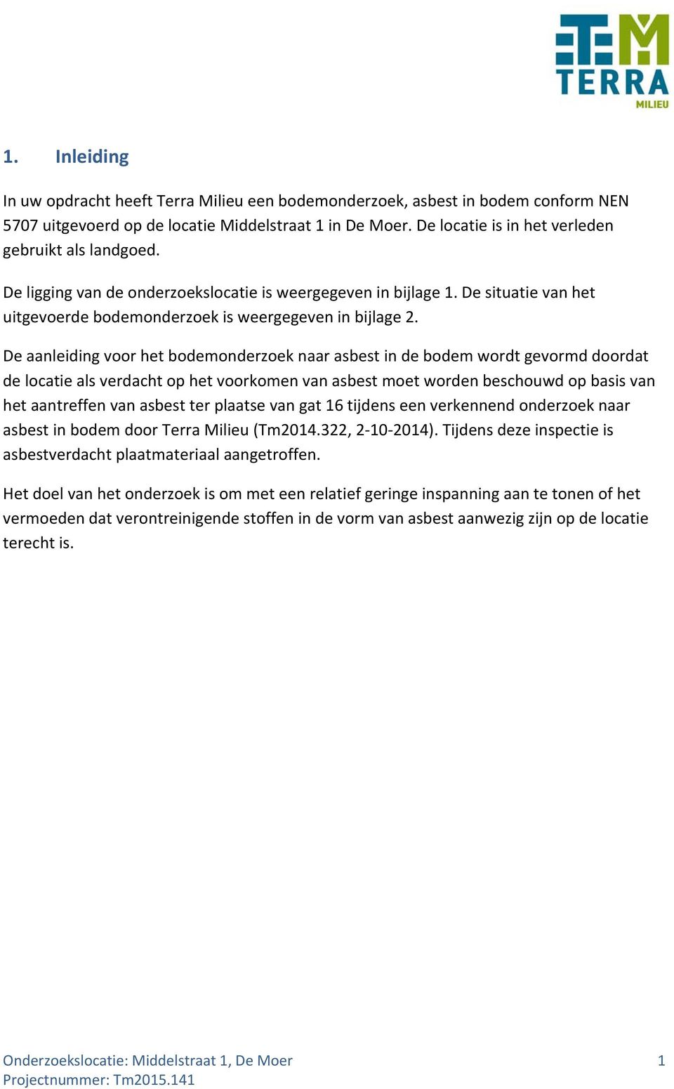 De aanleiding voor het bodemonderzoek naar asbest in de bodem wordt gevormd doordat de locatie als verdacht op het voorkomen van asbest moet worden beschouwd op basis van het aantreffen van asbest