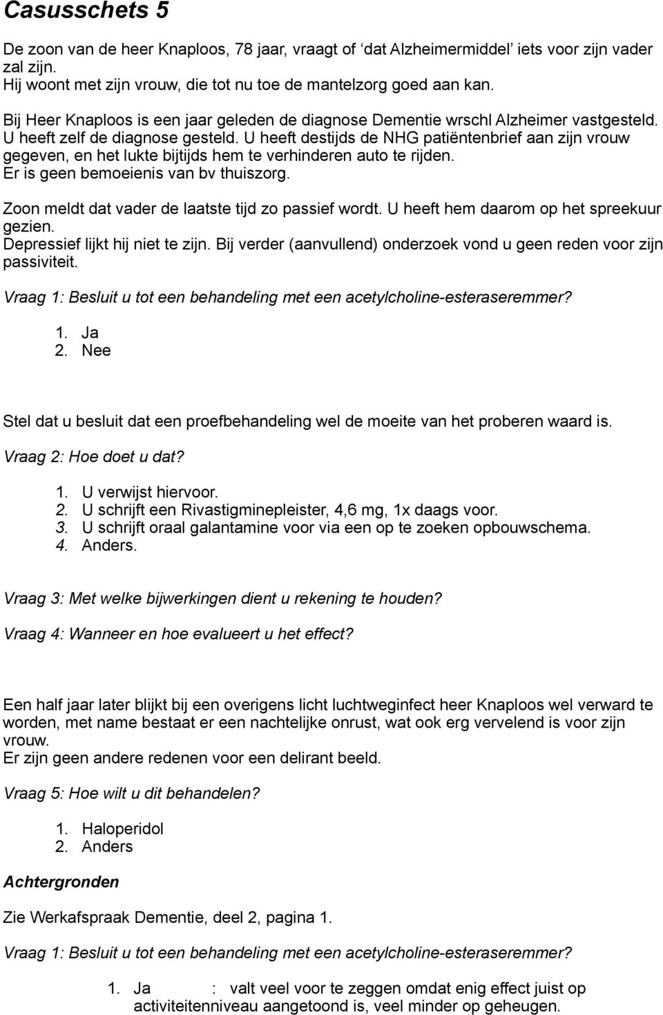 U heeft destijds de NHG patiëntenbrief aan zijn vrouw gegeven, en het lukte bijtijds hem te verhinderen auto te rijden. Er is geen bemoeienis van bv thuiszorg.