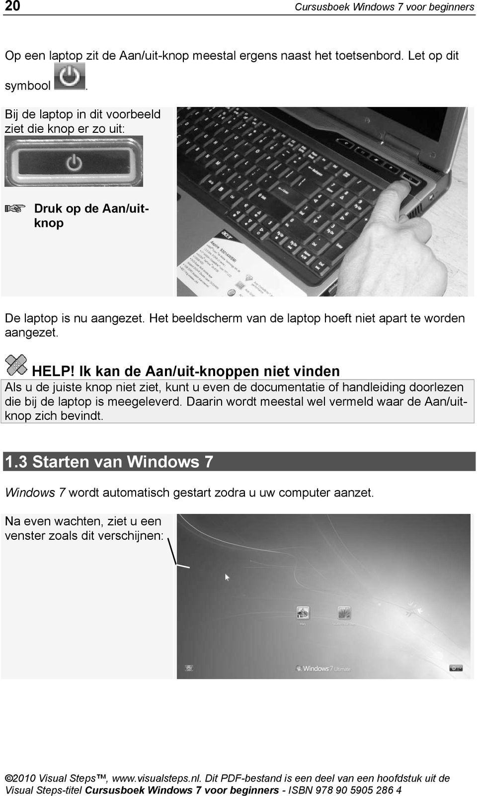 HELP! Ik kan de Aan/uit-knoppen niet vinden Als u de juiste knop niet ziet, kunt u even de documentatie of handleiding doorlezen die bij de laptop is meegeleverd.