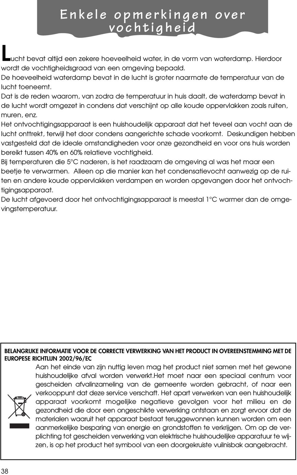 Dat is de reden waarom, van zodra de temperatuur in huis daalt, de waterdamp bevat in de lucht wordt omgezet in condens dat verschijnt op alle koude oppervlakken zoals ruiten, muren, enz.