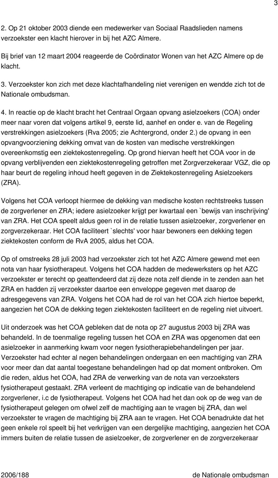 4. In reactie op de klacht bracht het Centraal Orgaan opvang asielzoekers (COA) onder meer naar voren dat volgens artikel 9, eerste lid, aanhef en onder e.