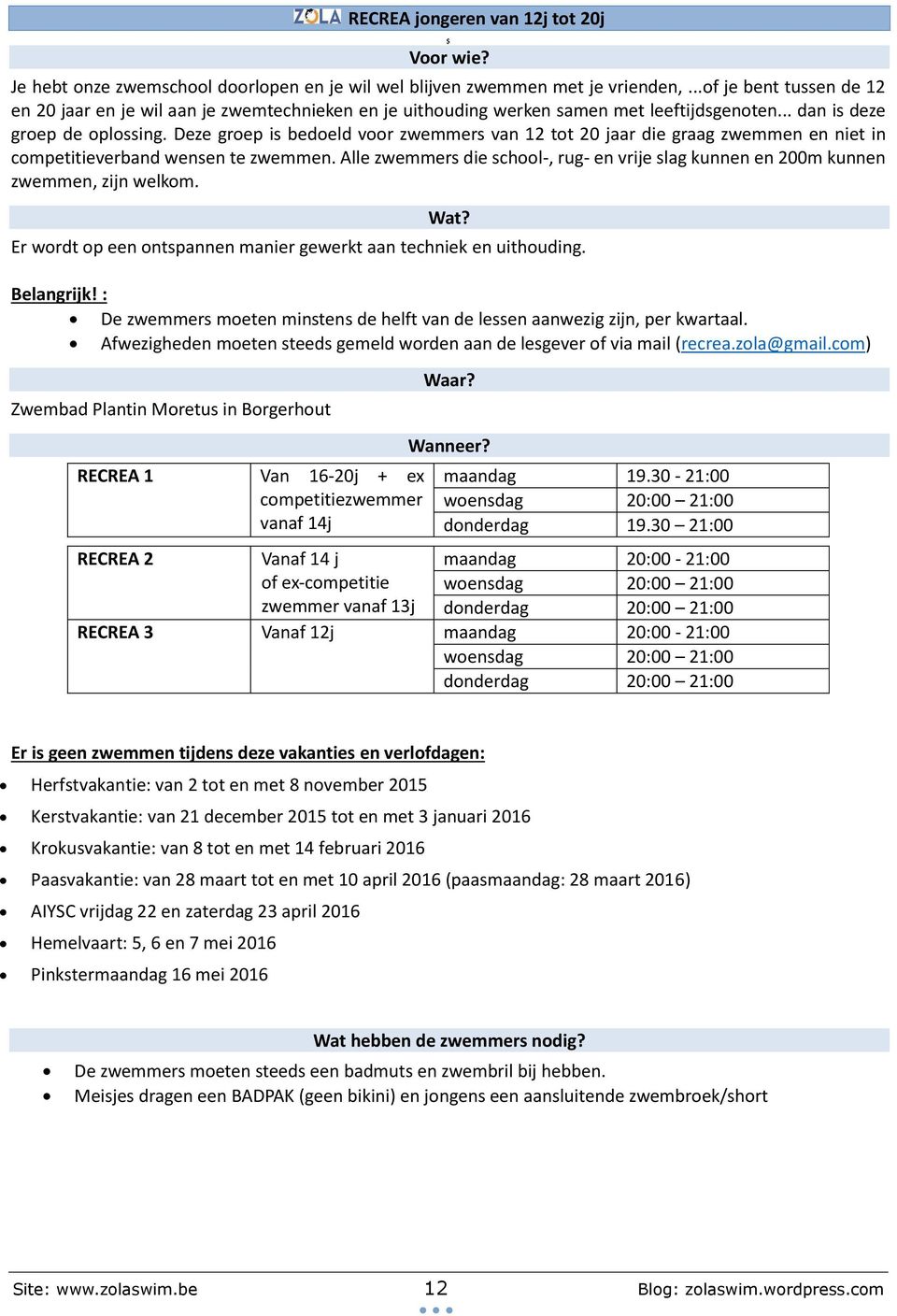 Deze groep is bedoeld voor zwemmers van 12 tot 20 jaar die graag zwemmen en niet in competitieverband wensen te zwemmen.