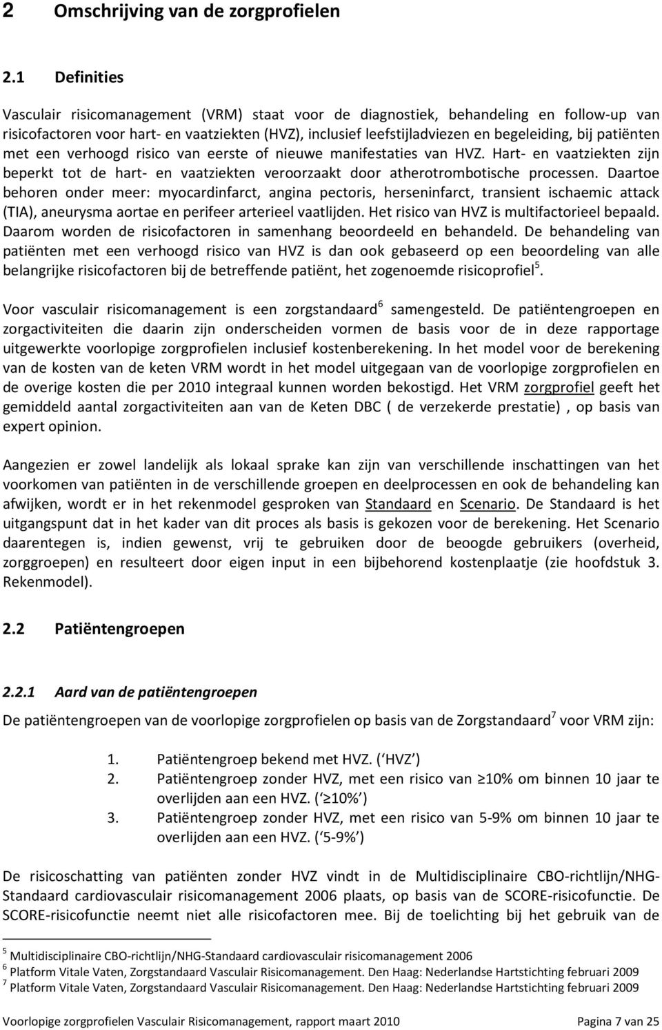 patiënten met een verhoogd risico van eerste of nieuwe manifestaties van HVZ. Hart- en vaatziekten zijn beperkt tot de hart- en vaatziekten veroorzaakt door atherotrombotische processen.