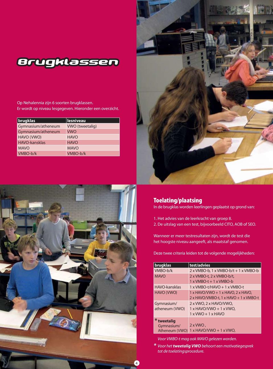 geplaatst op grond van: 1. Het advies van de leerkracht van groep 8. 2. De uitslag van een test, bijvoorbeeld CITO, AOB of SEO.