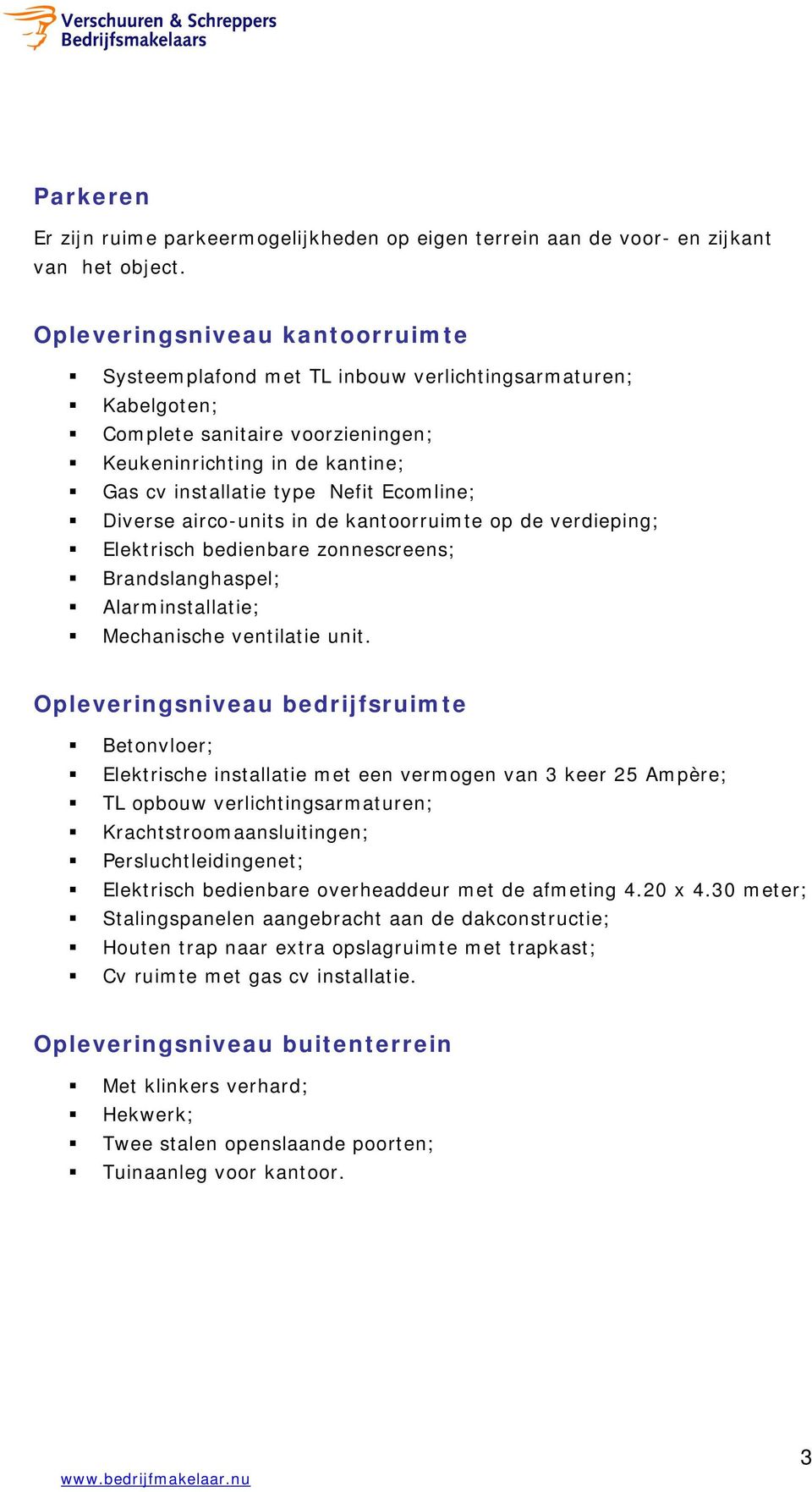 Ecomline; Diverse airco-units in de kantoorruimte op de verdieping; Elektrisch bedienbare zonnescreens; Brandslanghaspel; Alarminstallatie; Mechanische ventilatie unit.