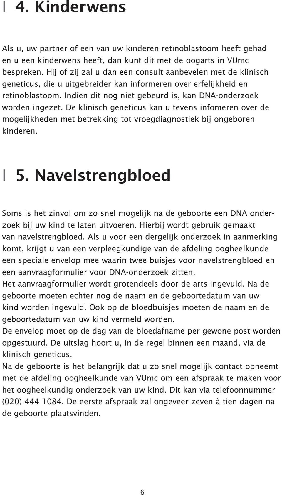 Indien dit nog niet gebeurd is, kan DNA-onderzoek worden ingezet. De klinisch geneticus kan u tevens infomeren over de mogelijkheden met betrekking tot vroegdiagnostiek bij ongeboren kinderen. I 5.