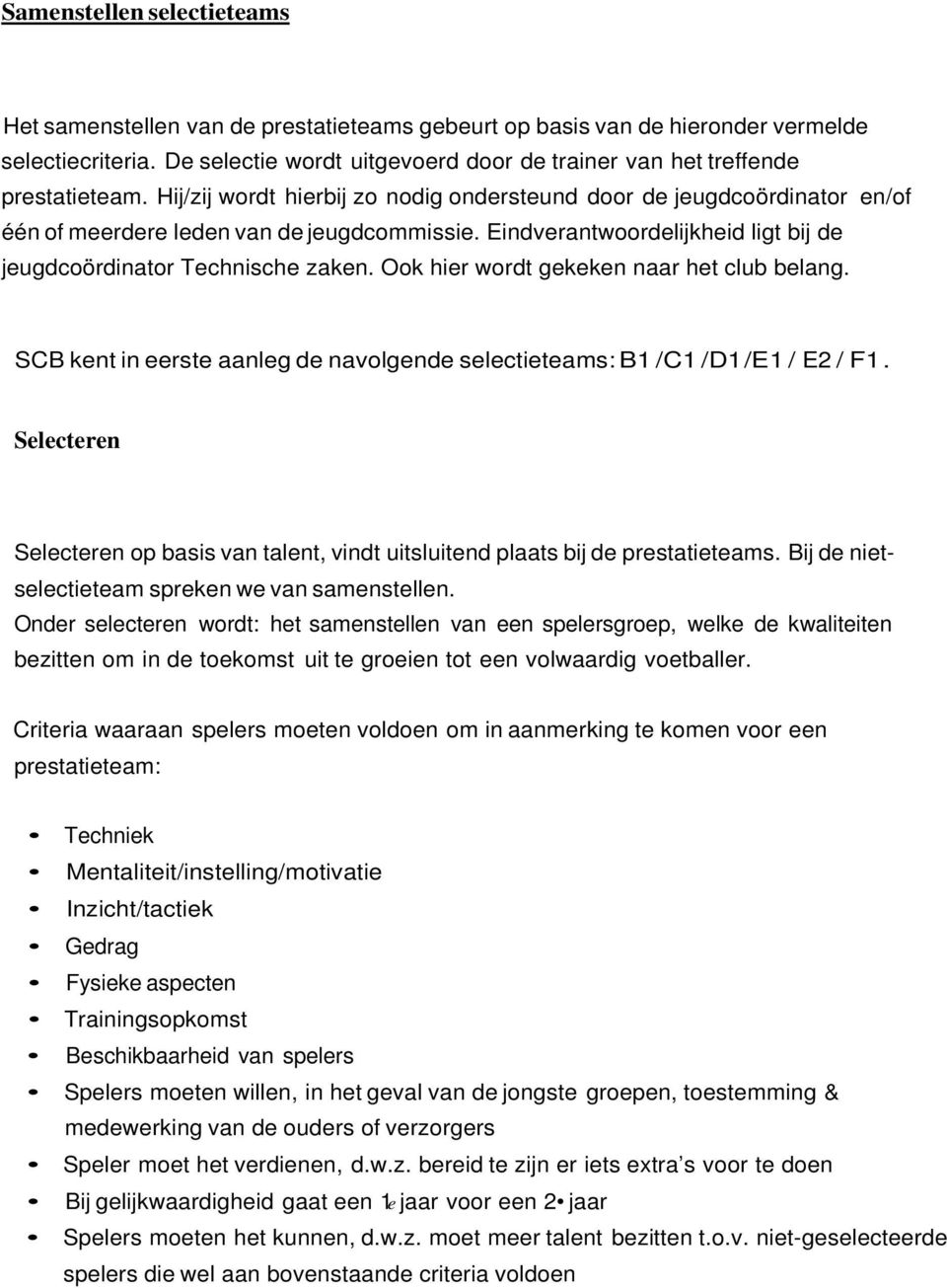 Eindverantwoordelijkheid ligt bij de jeugdcoördinator Technische zaken. Ook hier wordt gekeken naar het club belang. SCB kent in eerste aanleg de navolgende selectieteams: B1 /C1 /D1 /E1 / E2 / F1.