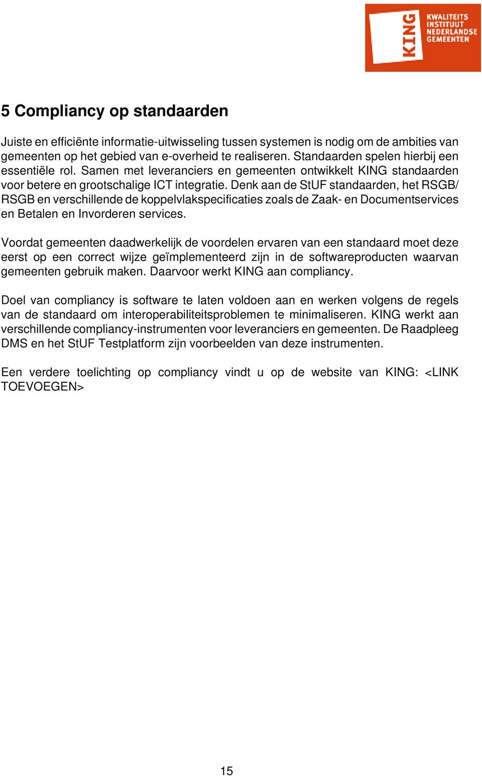 Denk aan de StUF standaarden, het RSGB/ RSGB en verschillende de koppelvlakspecificaties zoals de Zaak- en Documentservices en Betalen en Invorderen services.