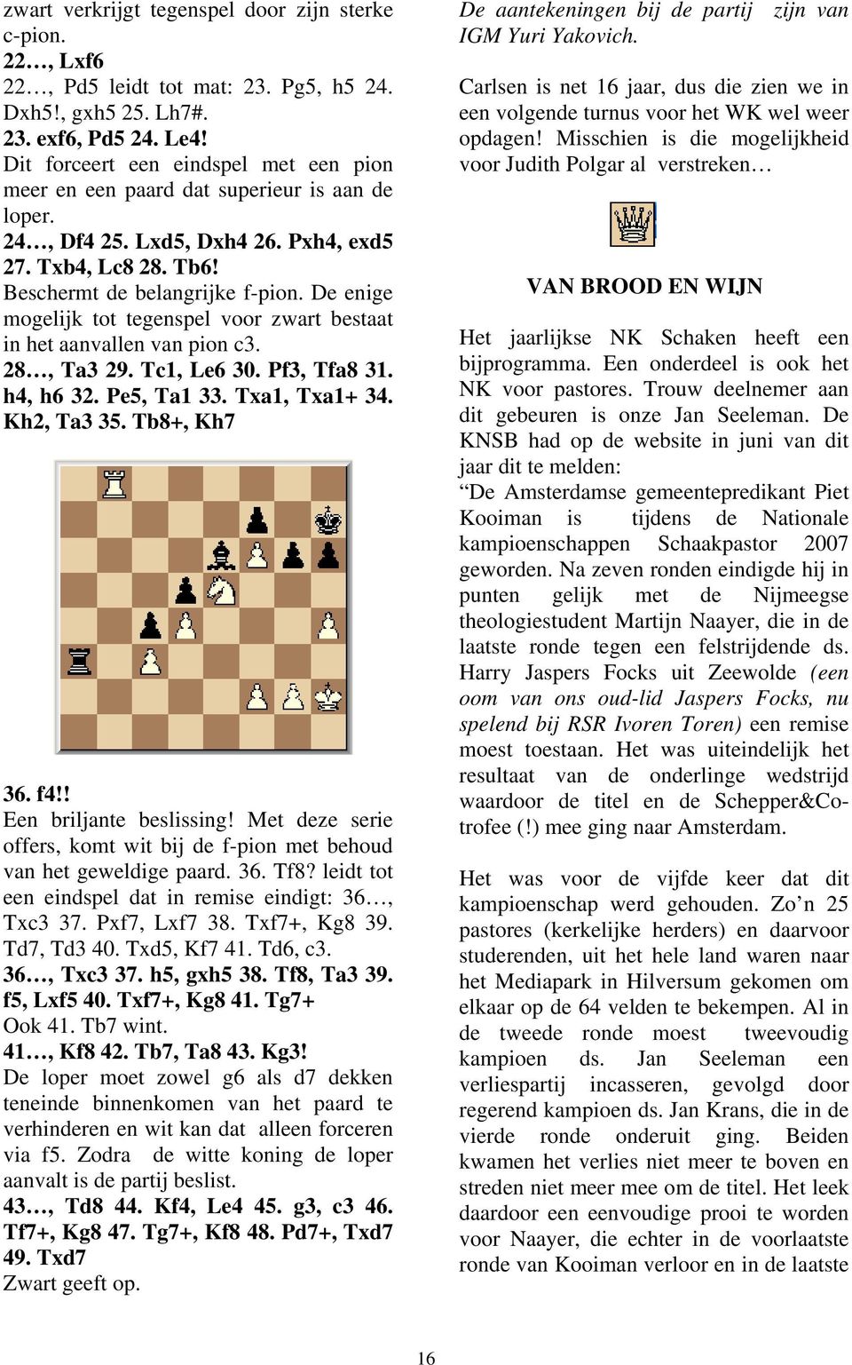 De enige mogelijk tot tegenspel voor zwart bestaat in het aanvallen van pion c3. 28, Ta3 29. Tc1, Le6 30. Pf3, Tfa8 31. h4, h6 32. Pe5, Ta1 33. Txa1, Txa1+ 34. Kh2, Ta3 35. Tb8+, Kh7 36. f4!