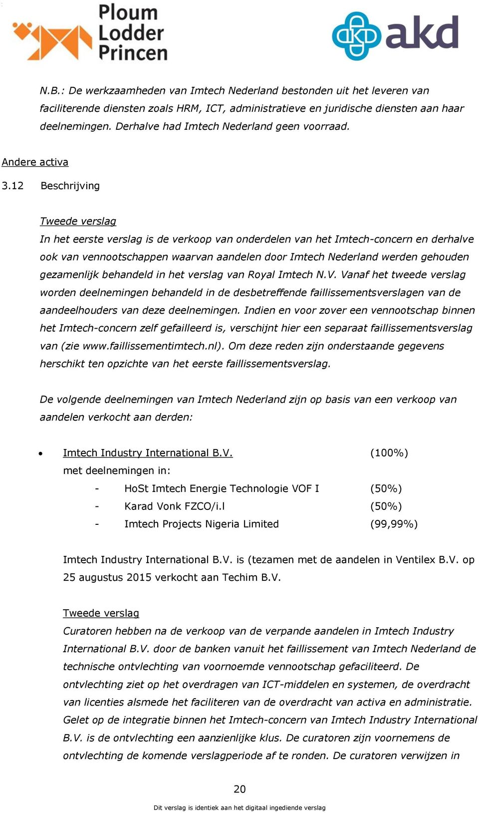 12 Beschrijving Tweede verslag In het eerste verslag is de verkoop van onderdelen van het Imtech-concern en derhalve ook van vennootschappen waarvan aandelen door Imtech Nederland werden gehouden