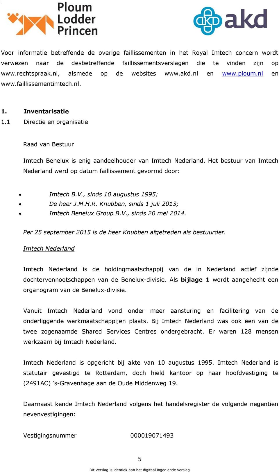 1 Directie en organisatie Raad van Bestuur Imtech Benelux is enig aandeelhouder van Imtech Nederland. Het bestuur van Imtech Nederland werd op datum faillissement gevormd door: Imtech B.V.