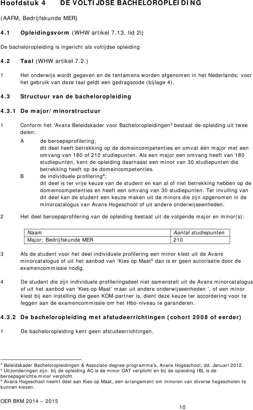 Taal (WHW artikel 7.2.) 1 Het onderwijs wordt gegeven en de tentamens worden afgenomen in het Nederlands; voor het gebruik van deze taal geldt een gedragscode (bijlage 4)
