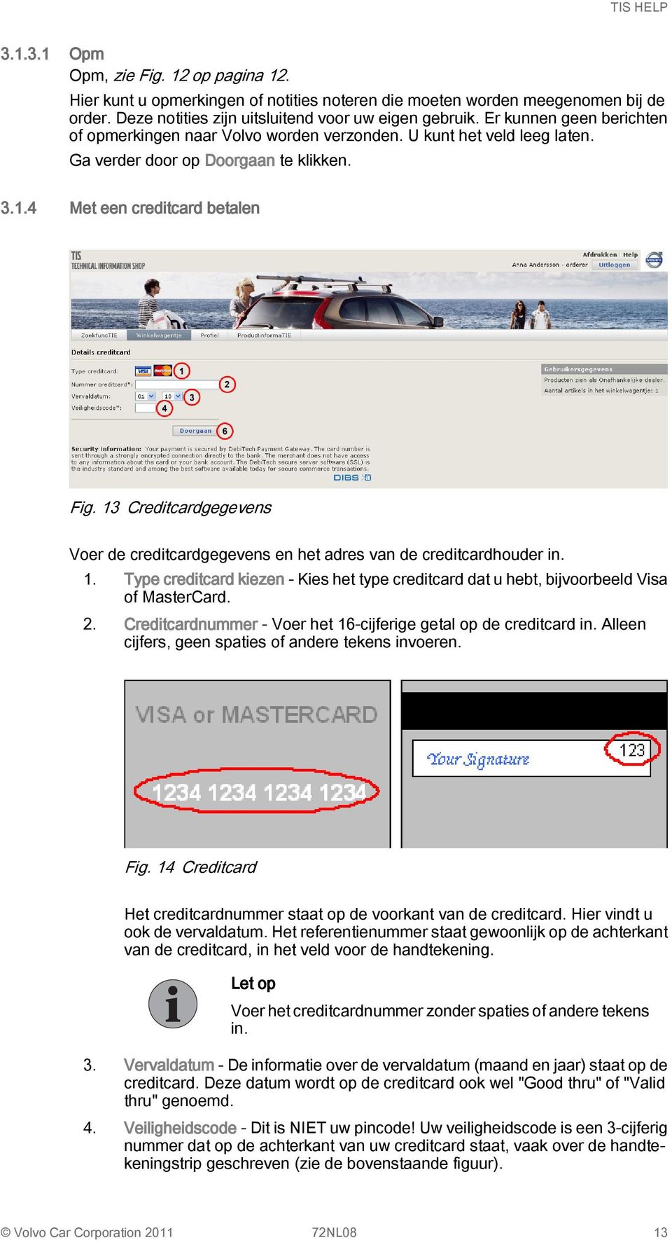 13 Creditcardgegevens Voer de creditcardgegevens en het adres van de creditcardhouder in. 1. Type creditcard kiezen - Kies het type creditcard dat u hebt, bijvoorbeeld Visa of MasterCard. 2.