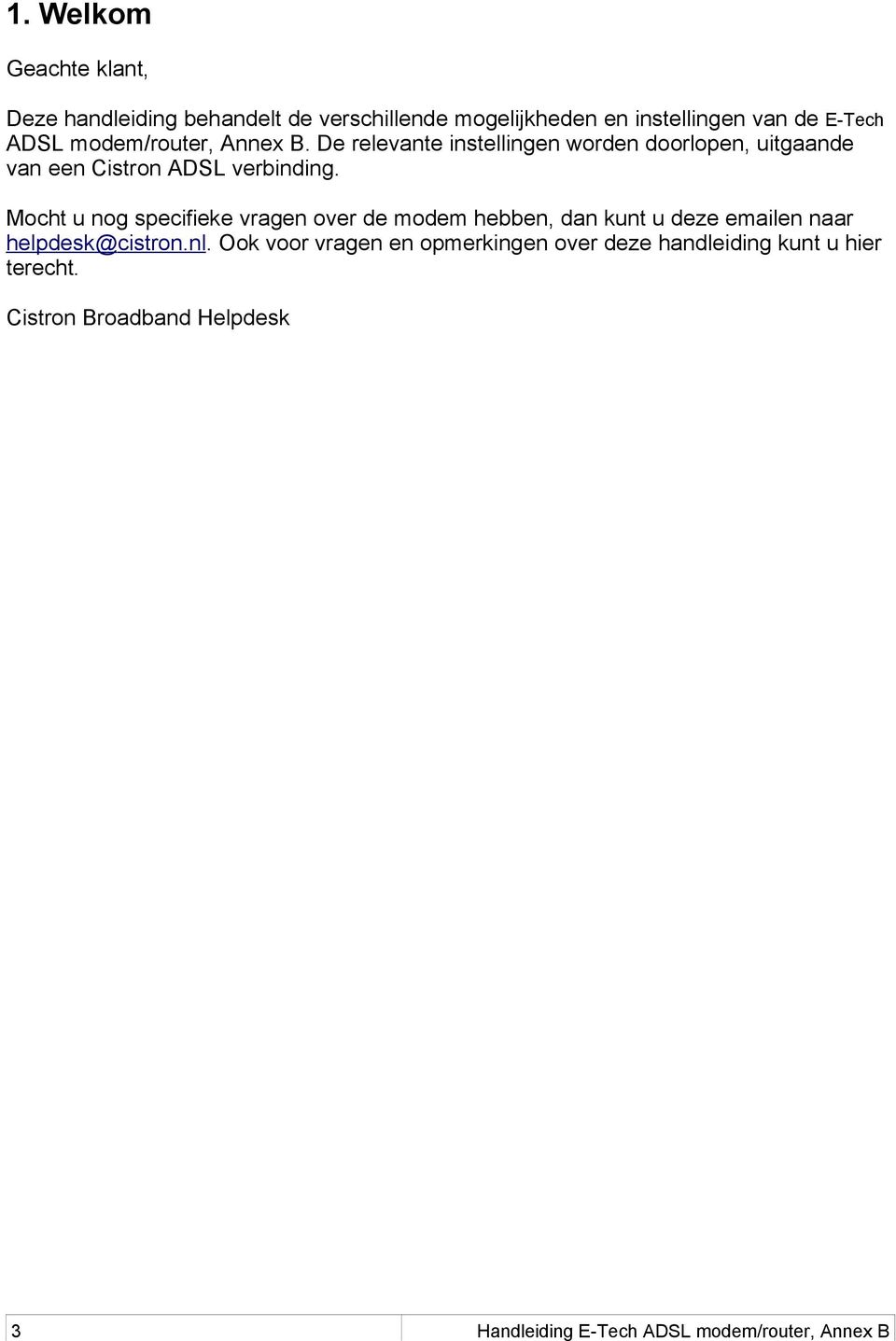Mocht u nog specifieke vragen over de modem hebben, dan kunt u deze emailen naar helpdesk@cistron.nl.