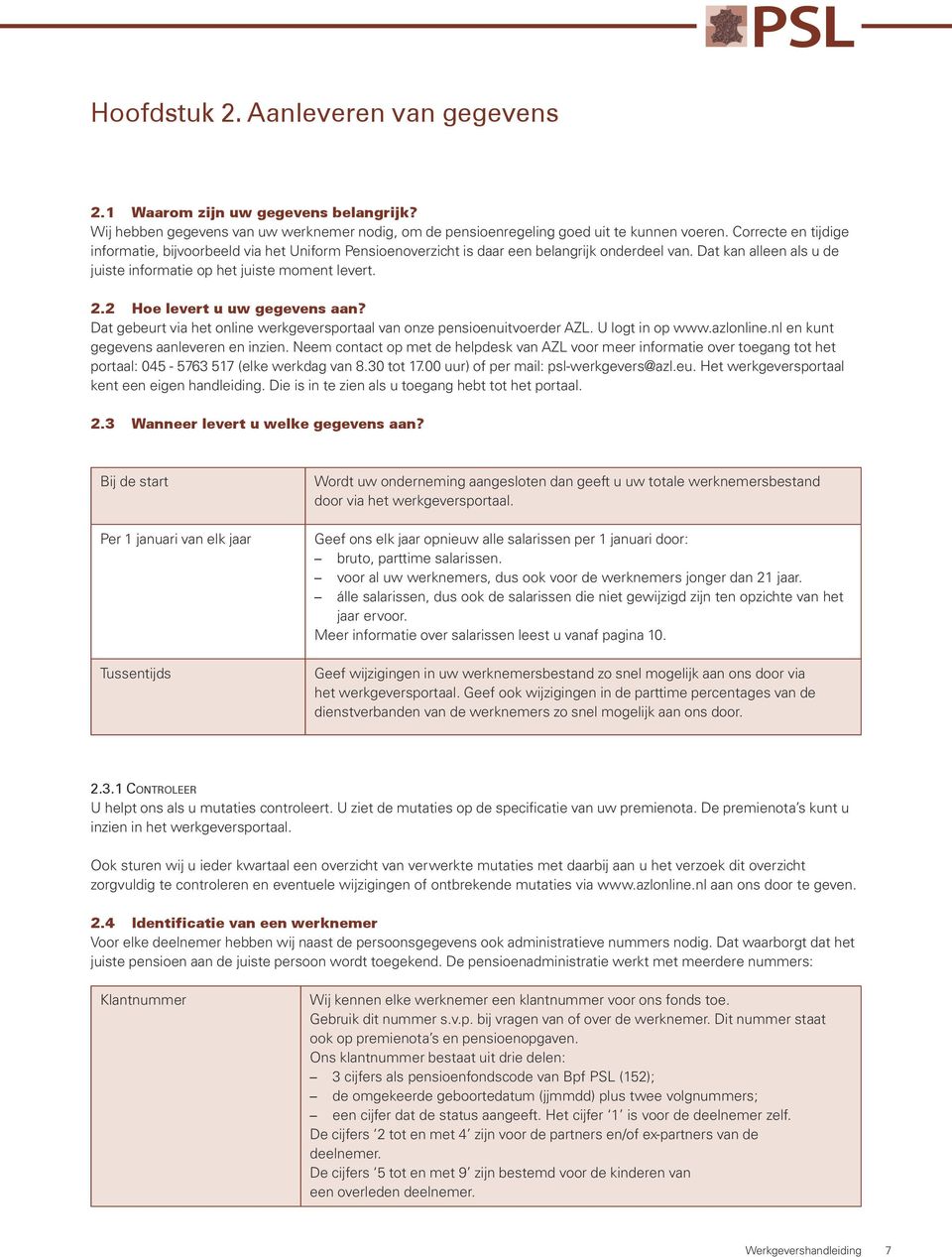 2 Hoe levert u uw gegevens aan? Dat gebeurt via het online werkgeversportaal van onze pensioenuitvoerder AZL. U logt in op www.azlonline.nl en kunt gegevens aanleveren en inzien.