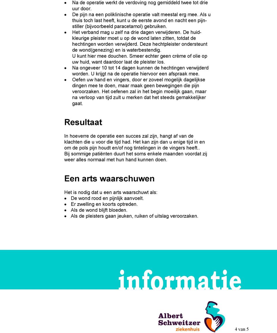 De huidkleurige pleister moet u op de wond laten zitten, totdat de hechtingen worden verwijderd. Deze hechtpleister ondersteunt de wond(genezing) en is waterbestendig. U kunt hier mee douchen.