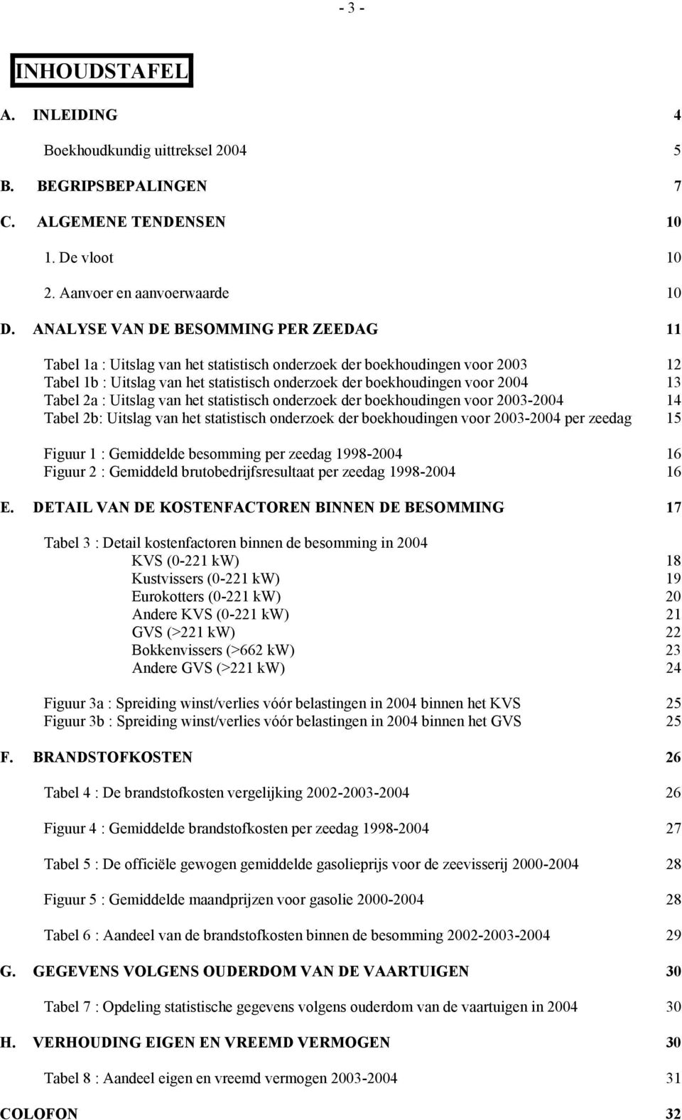 Tabel 2a : Uitslag van het statistisch onderzoek der boekhoudingen voor 2003-2004 14 Tabel 2b: Uitslag van het statistisch onderzoek der boekhoudingen voor 2003-2004 per zeedag 15 Figuur 1 :