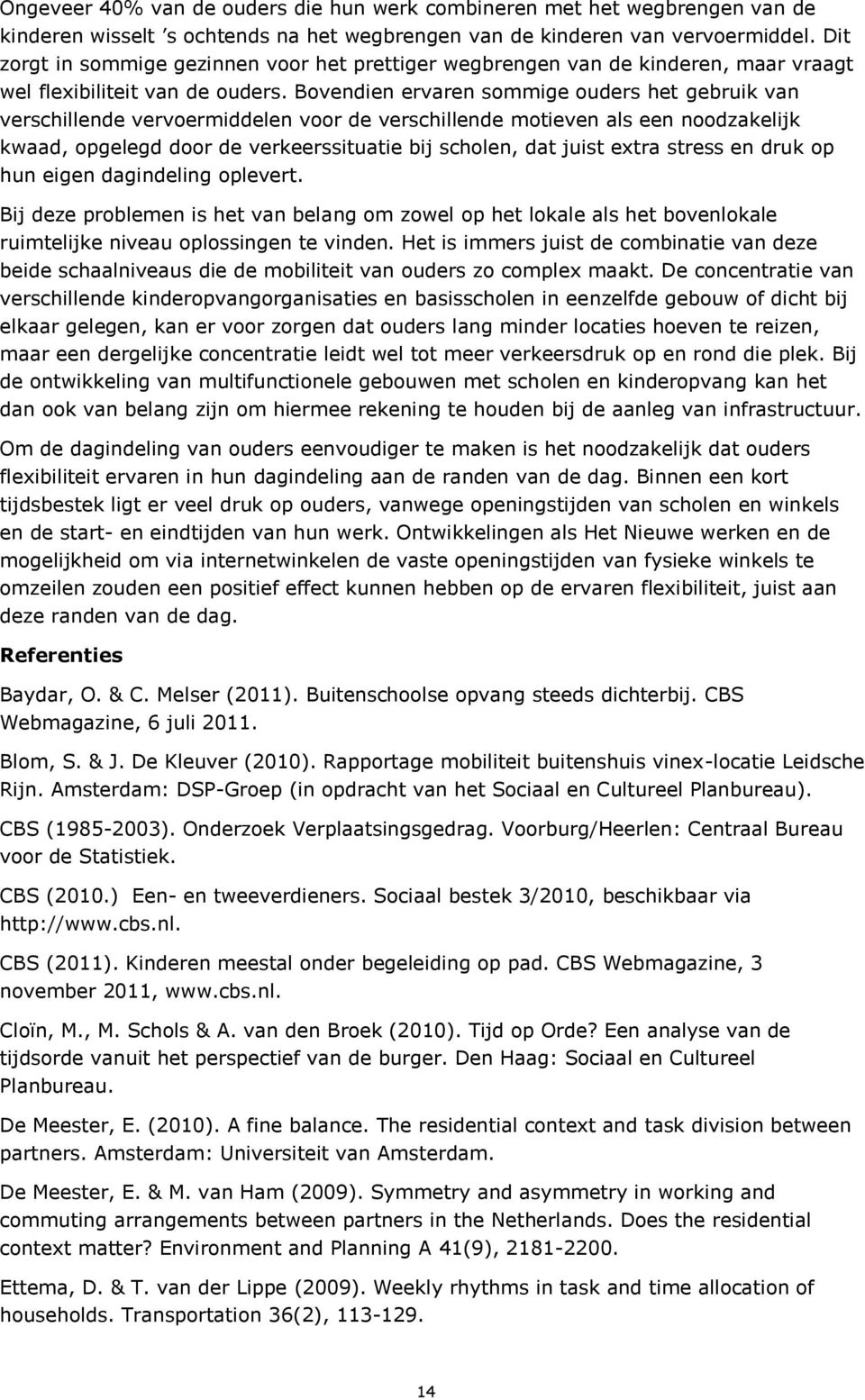 Bovendien ervaren sommige ouders het gebruik van verschillende vervoermiddelen voor de verschillende motieven als een noodzakelijk kwaad, opgelegd door de verkeerssituatie bij scholen, dat juist