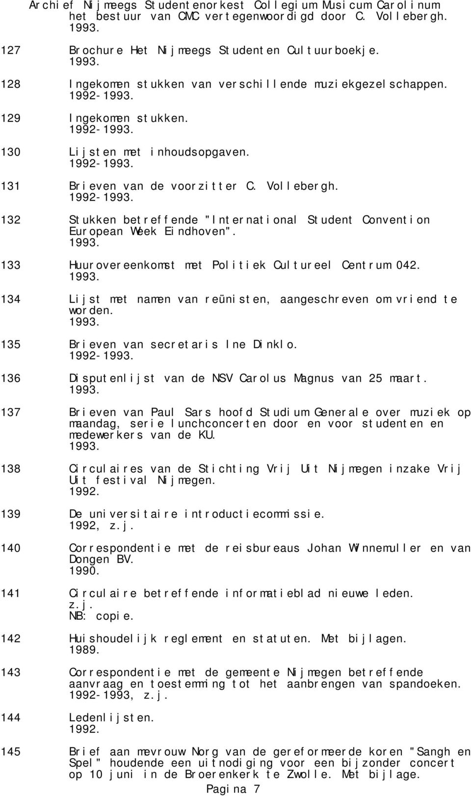 133 Huurovereenkomst met Politiek Cultureel Centrum 042. 134 Lijst met namen van reünisten, aangeschreven om vriend te worden. 135 Brieven van secretaris Ine Dinklo.