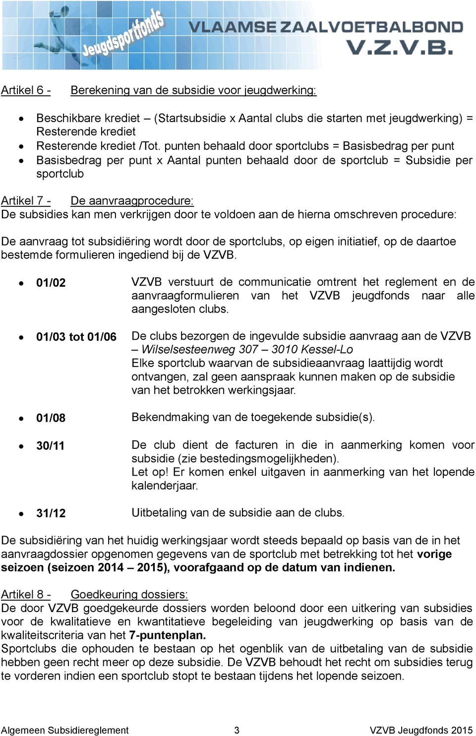 verkrijgen door te voldoen aan de hierna omschreven procedure: De aanvraag tot subsidiëring wordt door de sportclubs, op eigen initiatief, op de daartoe bestemde formulieren ingediend bij de VZVB.