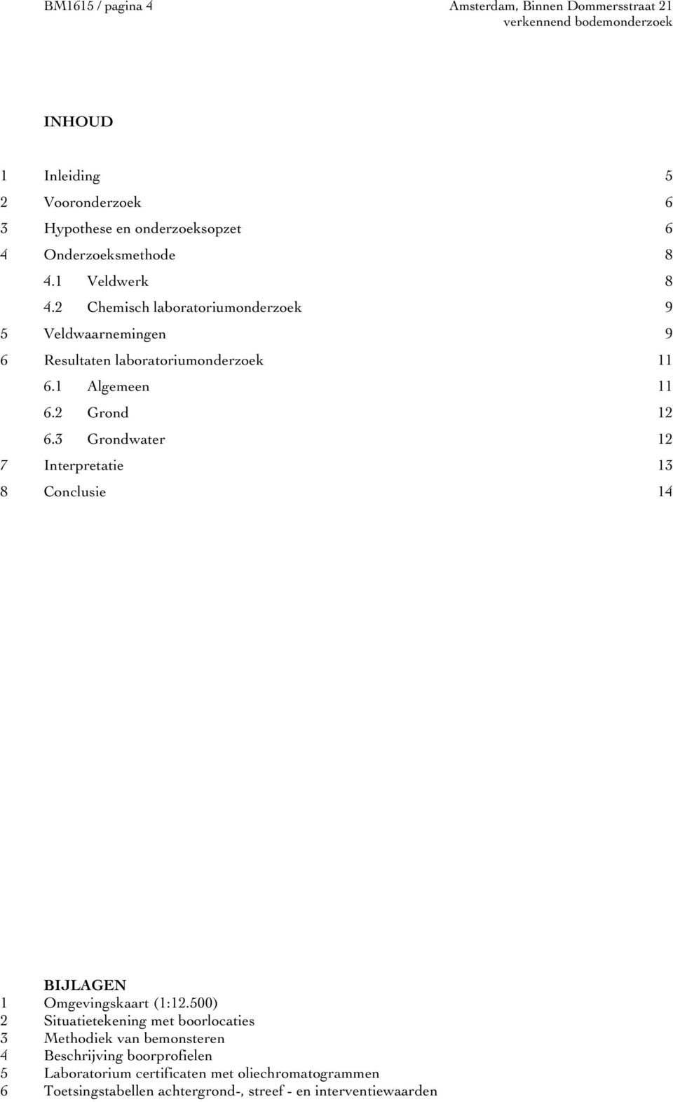 2 Grond 12 6.3 Grondwater 12 7 Interpretatie 13 8 Conclusie 14 BIJLAGEN 1 Omgevingskaart (1:12.