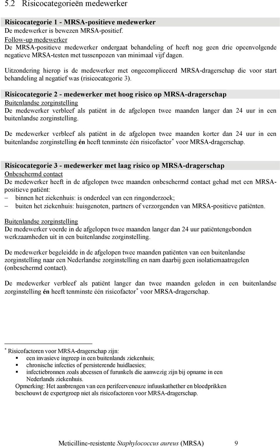 Uitzondering hierop is de medewerker met ongecompliceerd MRSA-dragerschap die voor start behandeling al negatief was (risicocategorie 3).