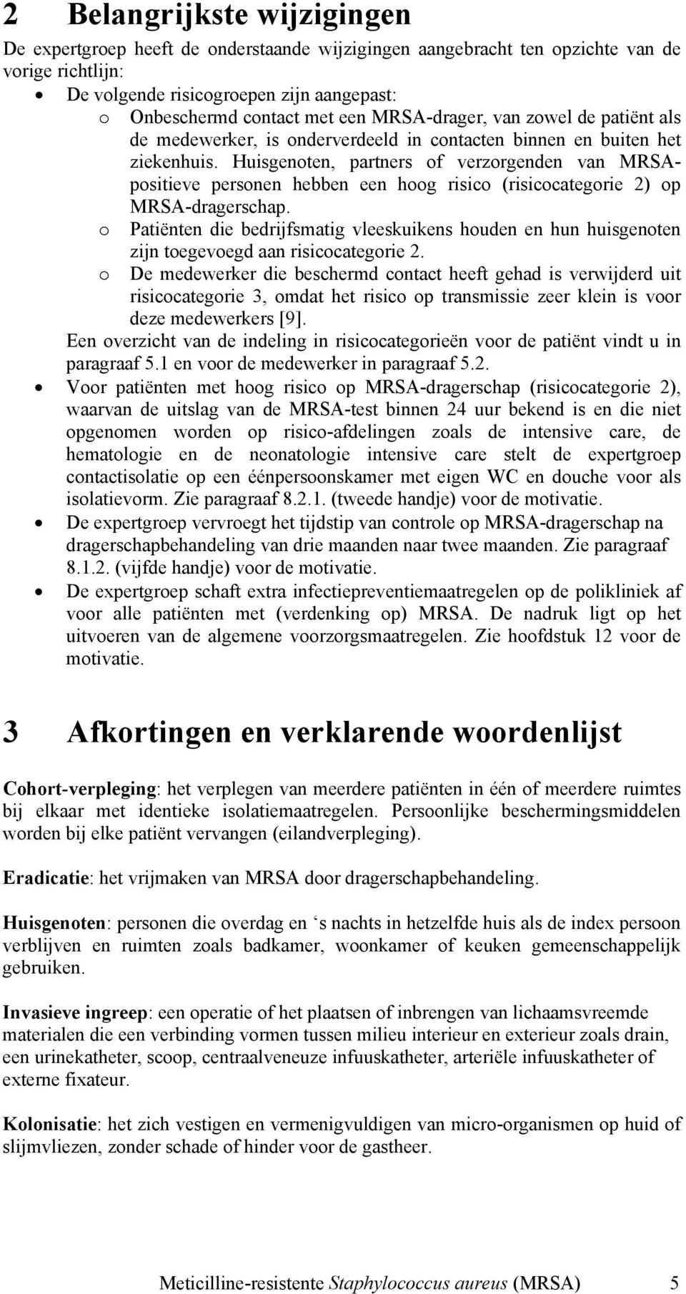 Huisgenoten, partners of verzorgenden van MRSApositieve personen hebben een hoog risico (risicocategorie 2) op MRSA-dragerschap.