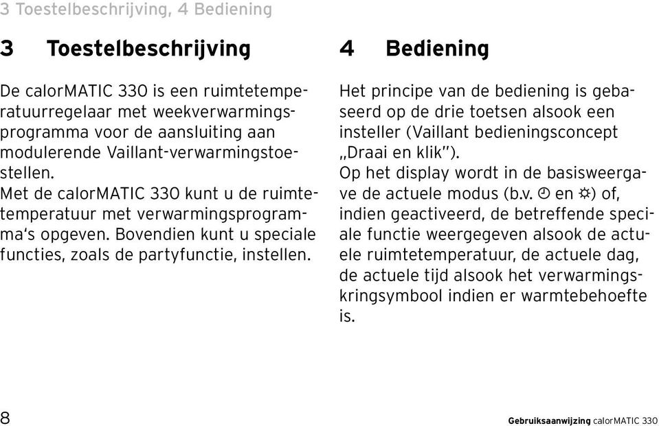 4 Bediening Het principe van de bediening is gebaseerd op de drie toetsen alsook een insteller (Vaillant bedieningsconcept Draai en klik ).