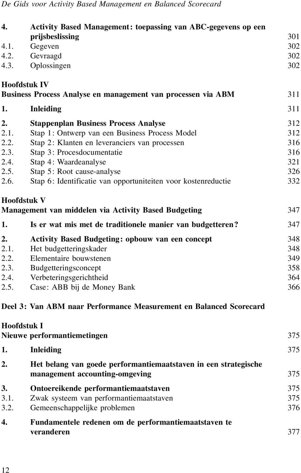 2. Stap 2: Klanten en leveranciers van processen 316 2.3. Stap 3: Procesdocumentatie 316 2.4. Stap 4: Waardeanalyse 321 2.5. Stap 5: Root cause-analyse 326 2.6. Stap 6: Identificatie van opportuniteiten voor kostenreductie 332 Hoofdstuk V Management van middelen via Activity Based Budgeting 347 1.