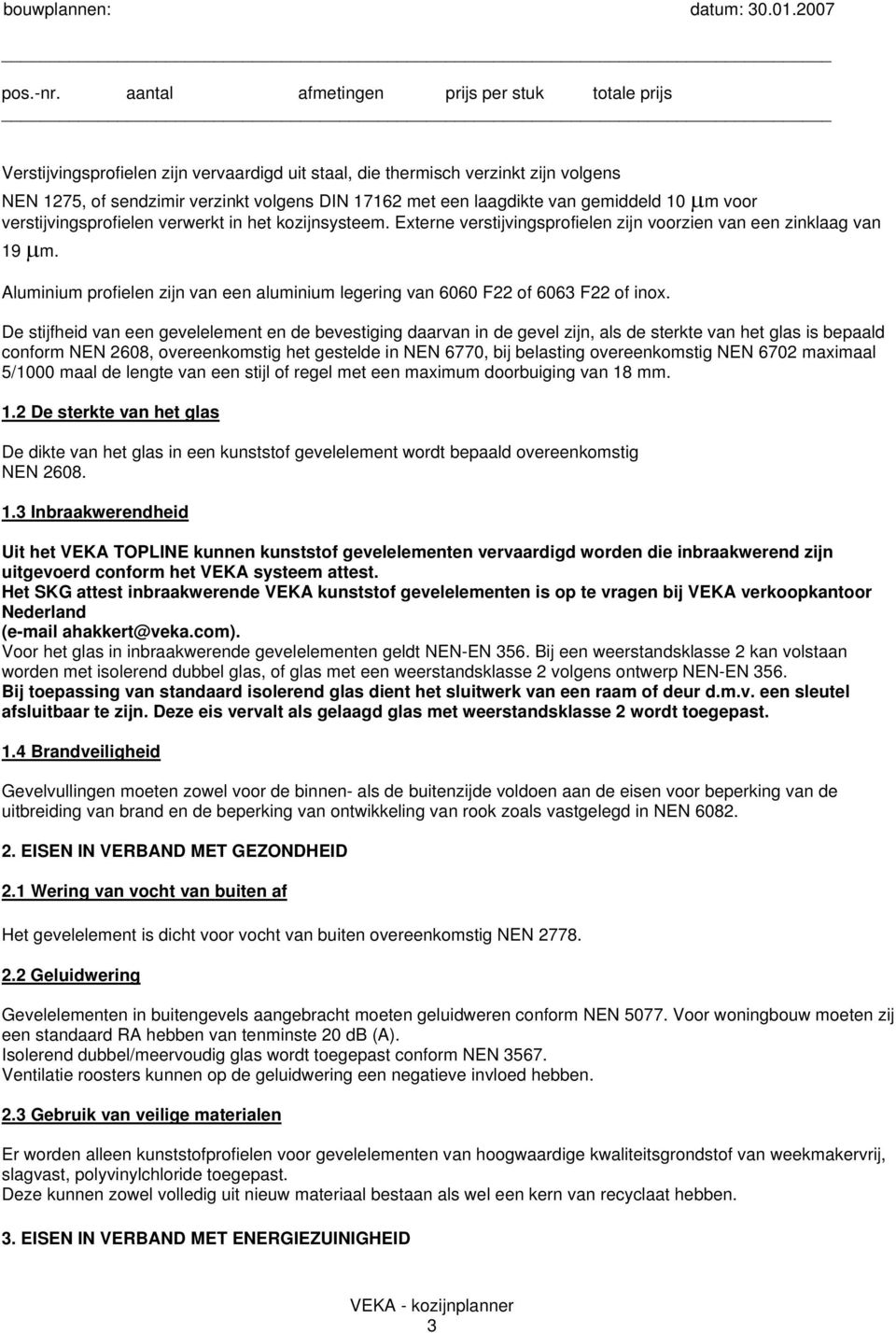 Aluminium profielen zijn van een aluminium legering van 6060 F22 of 6063 F22 of inox.