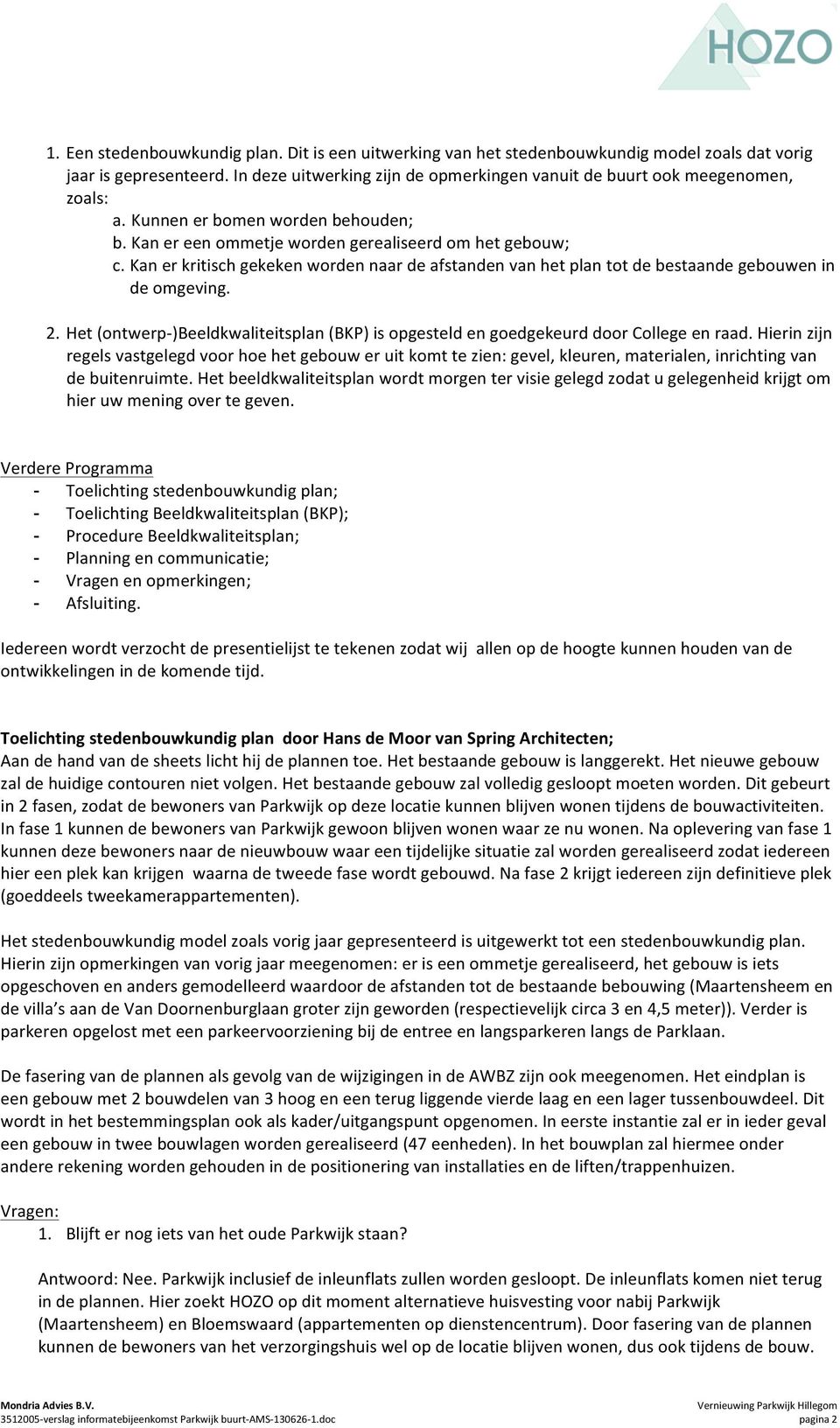 Kan er kritisch gekeken worden naar de afstanden van het plan tot de bestaande gebouwen in de omgeving. 2. Het (ontwerp- )Beeldkwaliteitsplan (BKP) is opgesteld en goedgekeurd door College en raad.