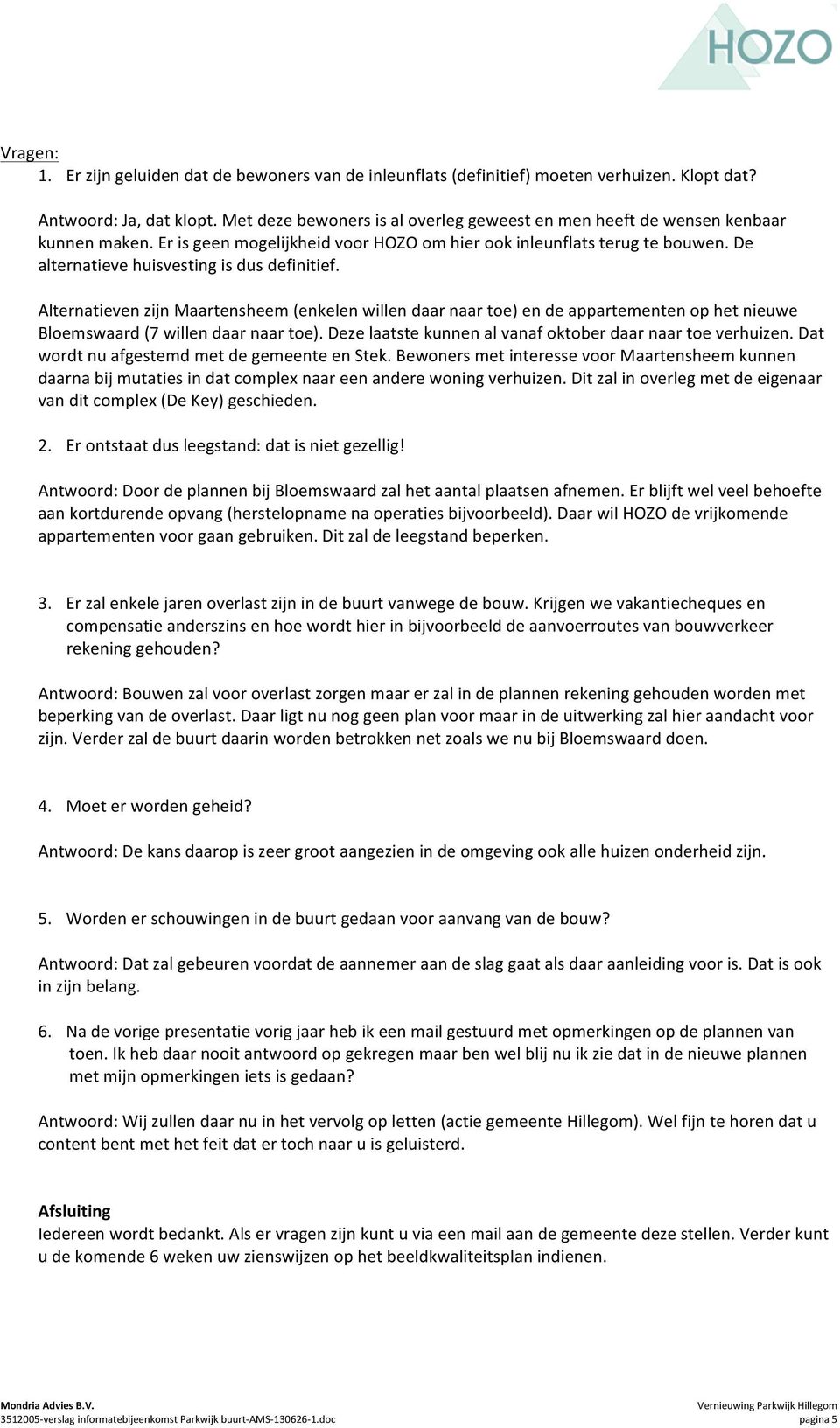 De alternatieve huisvesting is dus definitief. Alternatieven zijn Maartensheem (enkelen willen daar naar toe) en de appartementen op het nieuwe Bloemswaard (7 willen daar naar toe).