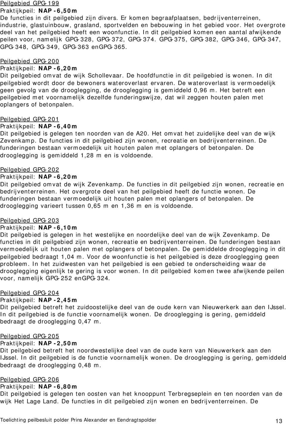 In dit peilgebied komen een aantal afwijkende peilen voor, namelijk GPG-328, GPG-372, GPG-374. GPG-375, GPG-382, GPG-346, GPG-347, GPG-348, GPG-349, GPG-363 engpg-365.