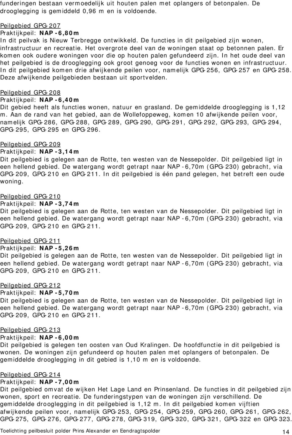 Het overgrote deel van de woningen staat op betonnen palen. Er komen ook oudere woningen voor die op houten palen gefundeerd zijn.