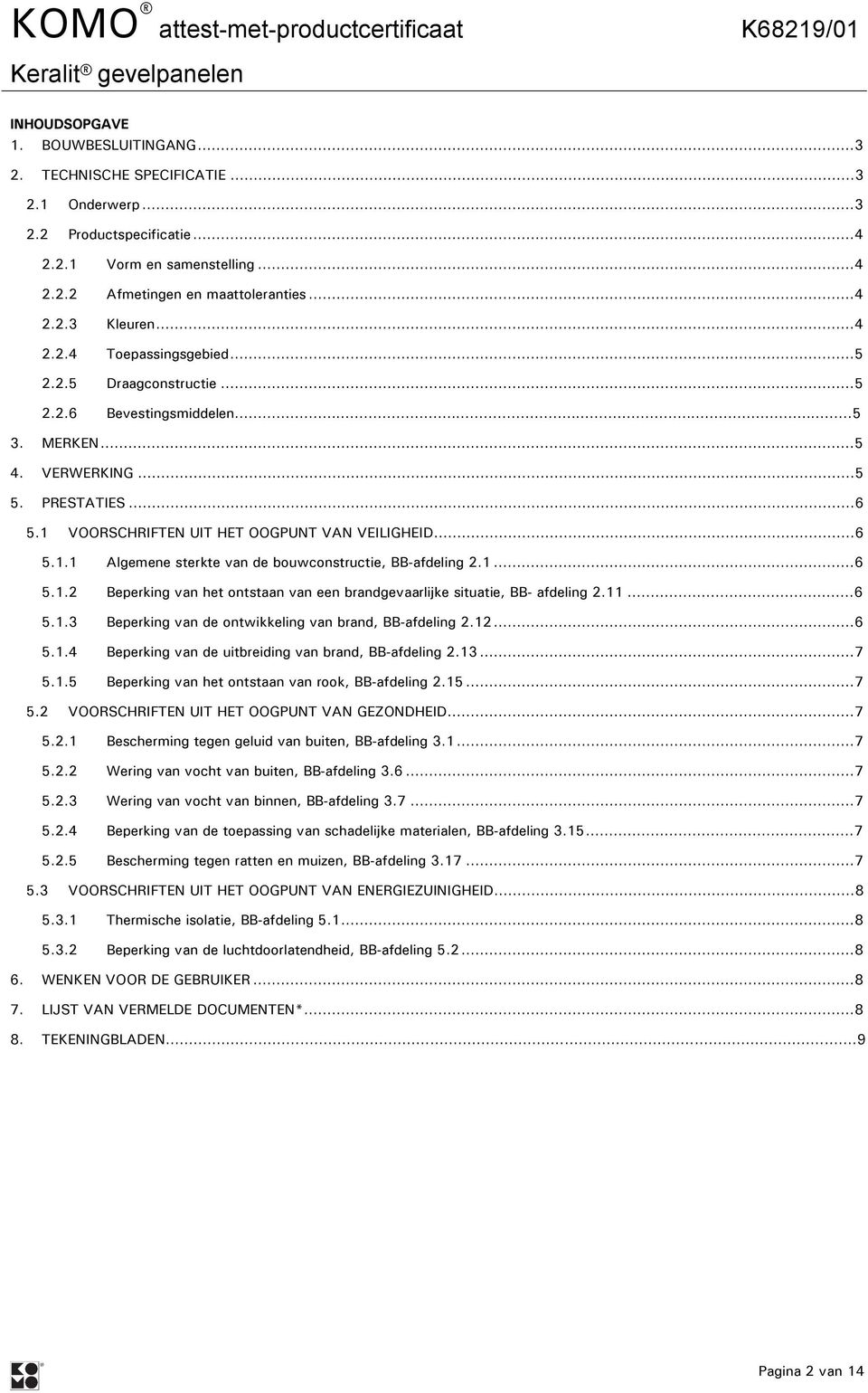 1...6 5.1.2 Beperking van het ontstaan van een brandgevaarlijke situatie, BB- afdeling 2.11...6 5.1.3 Beperking van de ontwikkeling van brand, BB-afdeling 2.12...6 5.1.4 Beperking van de uitbreiding van brand, BB-afdeling 2.